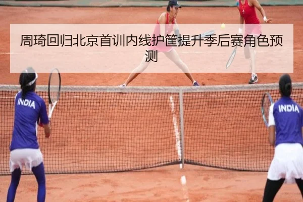 周琦回归北京首训内线护筐提升季后赛角色预测
